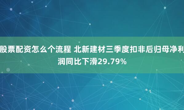 股票配资怎么个流程 北新建材三季度扣非后归母净利润同比下滑29.79%