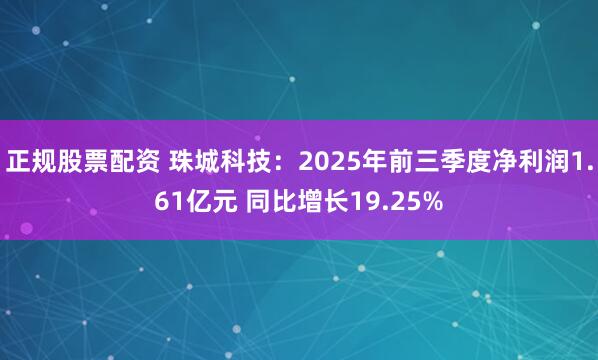 正规股票配资 珠城科技：2025年前三季度净利润1.61亿元 同比增长19.25%