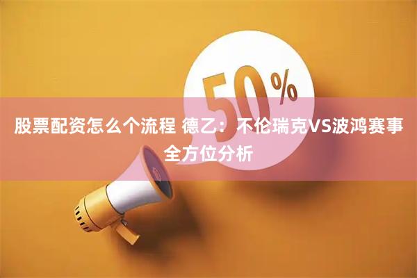股票配资怎么个流程 德乙：不伦瑞克VS波鸿赛事全方位分析