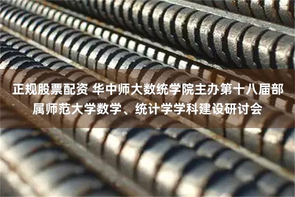 正规股票配资 华中师大数统学院主办第十八届部属师范大学数学、统计学学科建设研讨会